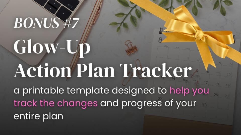 bonus 6 glow-up action plan tracker, a printable template designed to help you track the changes and progress of your entire plan, allowing you to easily document every step and result while keeping track of your growth