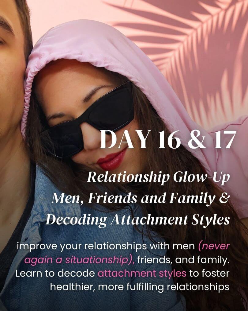 day 16 17 relationship glow up with men, friends and family and deoding attachment styles, never again a situationship